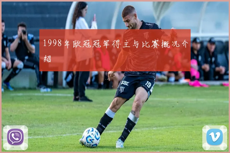 1998年欧冠冠军得主与比赛概况介绍