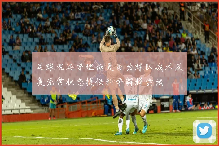 足球混沌学理论是否为球队战术反复无常状态提供科学解释尝试