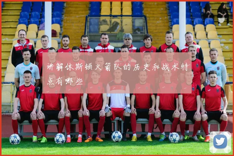 讲解休斯顿火箭队的历史和战术特点有哪些