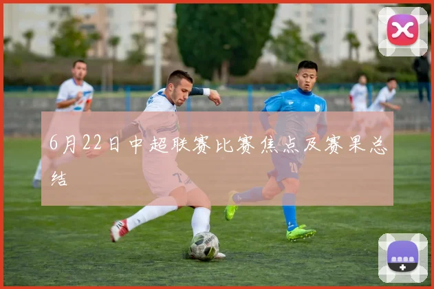 6月22日中超联赛比赛焦点及赛果总结