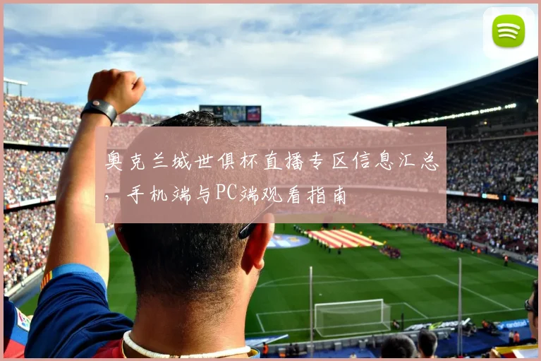 奥克兰城世俱杯直播专区信息汇总,手机端与PC端观看指南