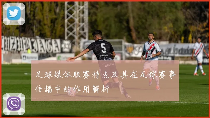 足球媒体联赛特点及其在足球赛事传播中的作用解析