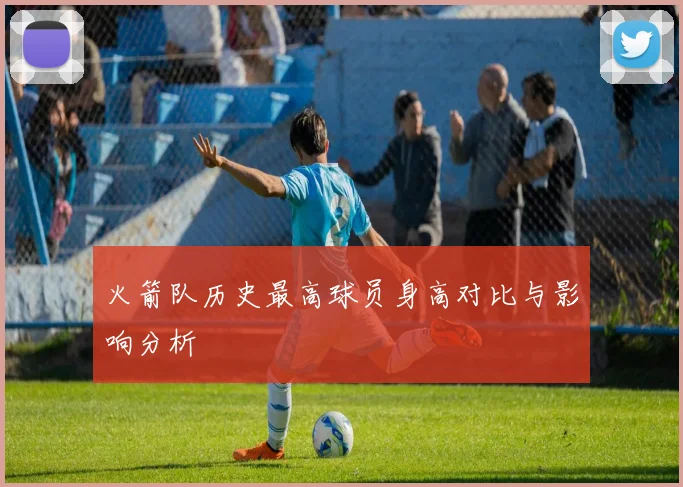火箭队历史最高球员身高对比与影响分析