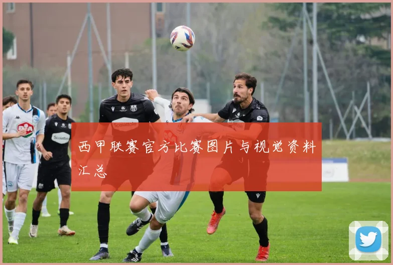 西甲联赛官方比赛图片与视觉资料汇总