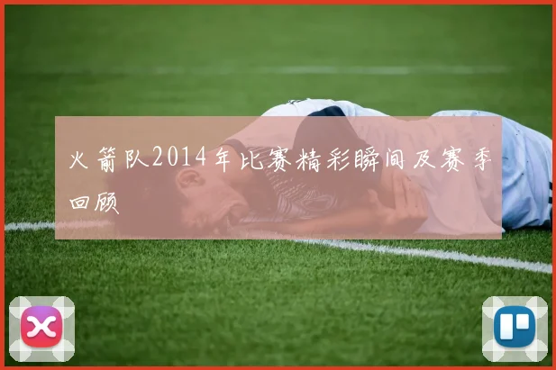 火箭队2014年比赛精彩瞬间及赛季回顾