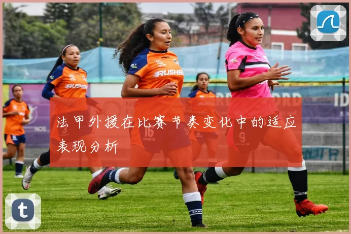 法甲外援在比赛节奏变化中的适应表现分析