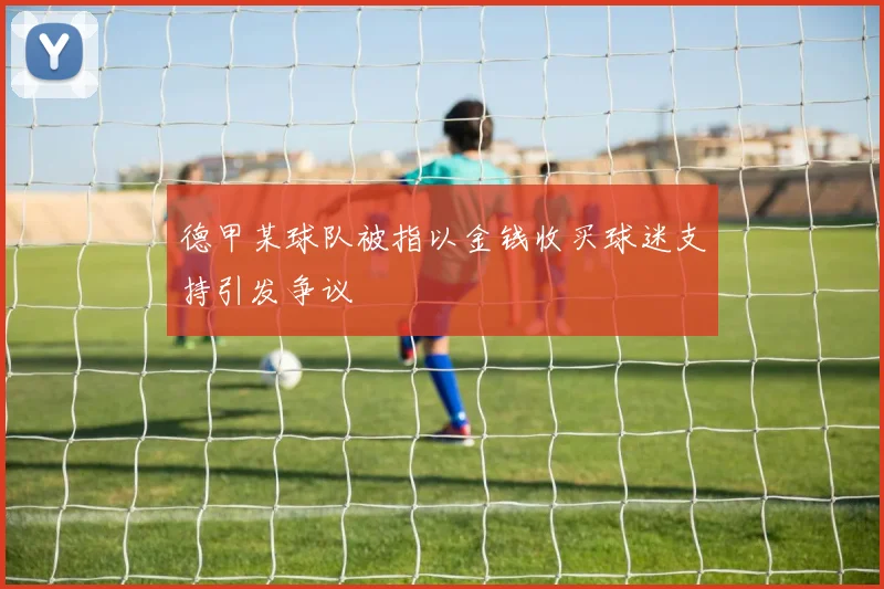 德甲某球队被指以金钱收买球迷支持引发争议