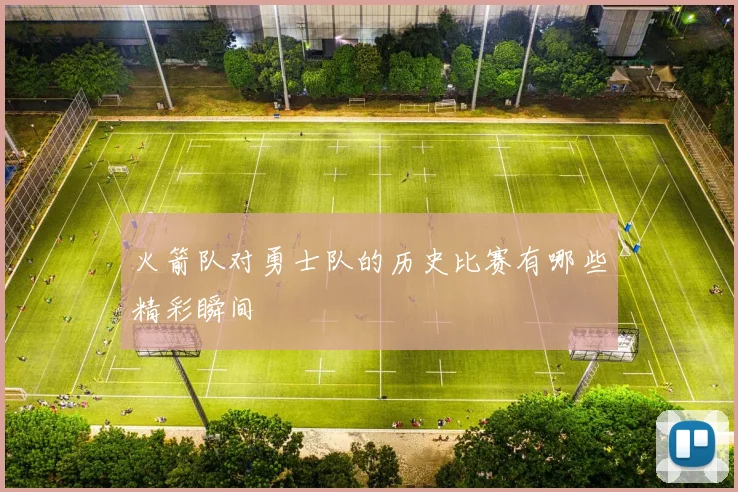 火箭队对勇士队的历史比赛有哪些精彩瞬间