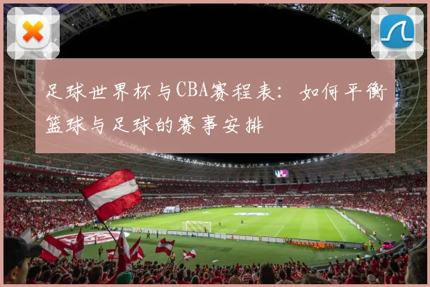 足球世界杯与CBA赛程表：如何平衡篮球与足球的赛事安排