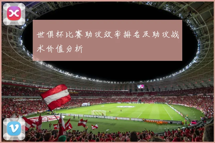 世俱杯比赛助攻效率排名及助攻战术价值分析